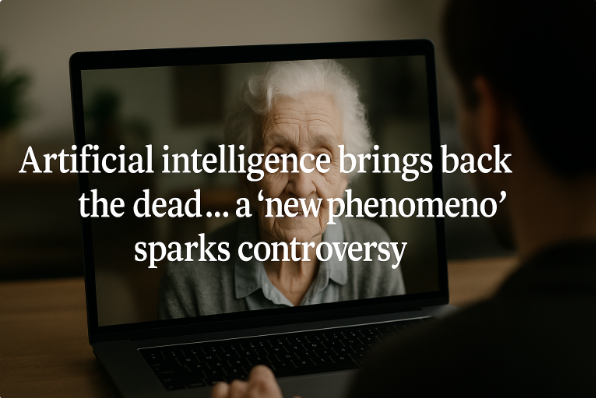 Artificial Intelligence Brings Back the Dead… a “New Phenomenon” Sparks Controversy